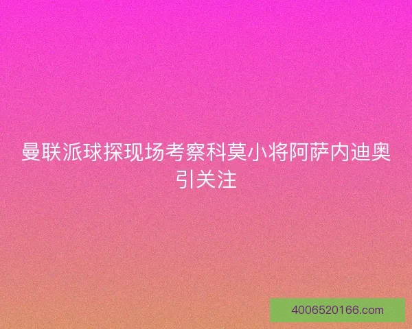 曼联派球探现场考察科莫小将阿萨内迪奥引关注