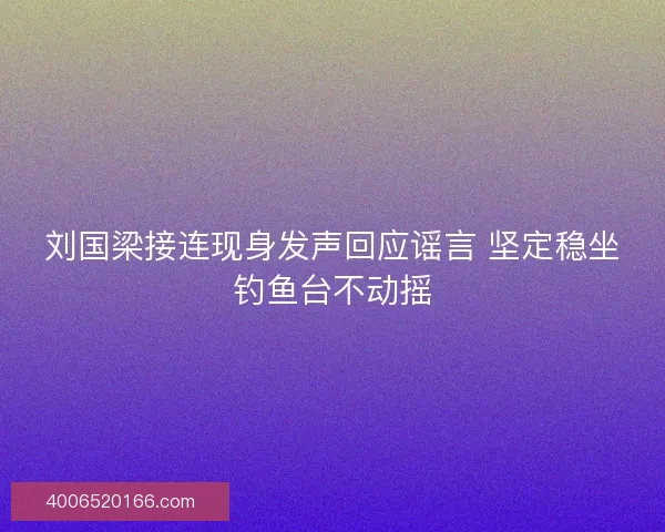 刘国梁接连现身发声回应谣言 坚定稳坐钓鱼台不动摇