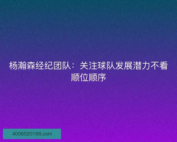 杨瀚森经纪团队：关注球队发展潜力不看顺位顺序
