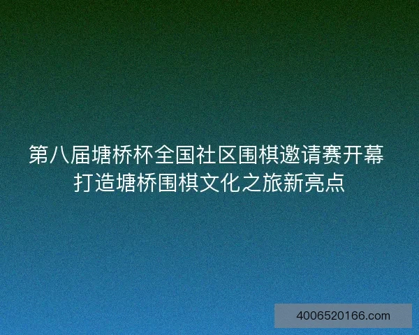 第八届塘桥杯全国社区围棋邀请赛开幕 打造塘桥围棋文化之旅新亮点