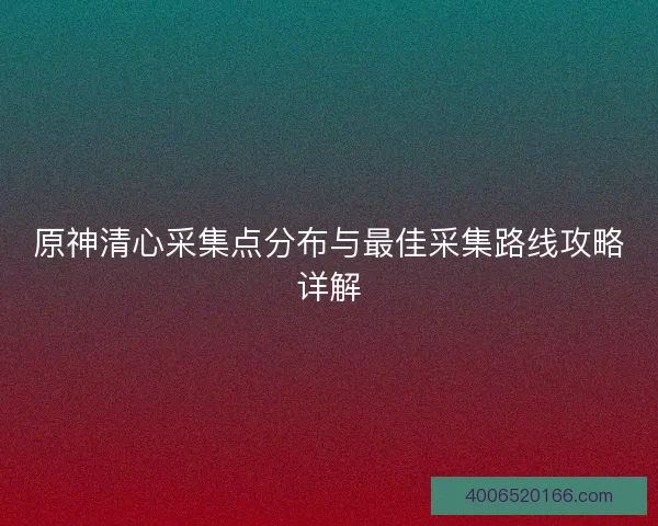 原神清心采集点分布与最佳采集路线攻略详解