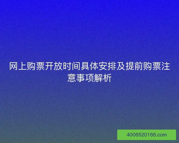 网上购票开放时间具体安排及提前购票注意事项解析