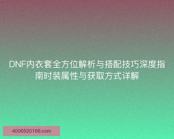 DNF内衣套全方位解析与搭配技巧深度指南时装属性与获取方式详解