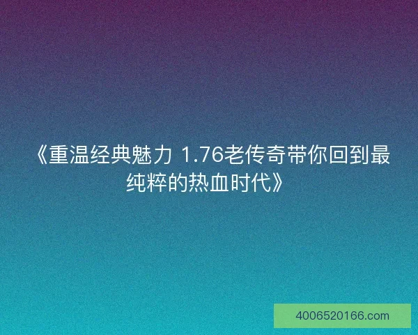 《重温经典魅力 1.76老传奇带你回到最纯粹的热血时代》 《重温经典魅力 1.76老传奇带你回到最纯粹的热血时代》