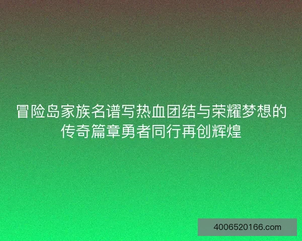 冒险岛家族名谱写热血团结与荣耀梦想的传奇篇章勇者同行再创辉煌
