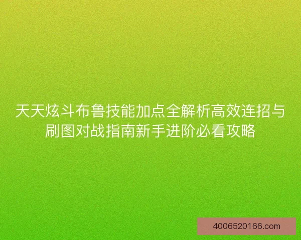 天天炫斗布鲁技能加点全解析高效连招与刷图对战指南新手进阶必看攻略 天天炫斗布鲁技能加点全解析高效连招与刷图对战指南新手进阶必看攻略