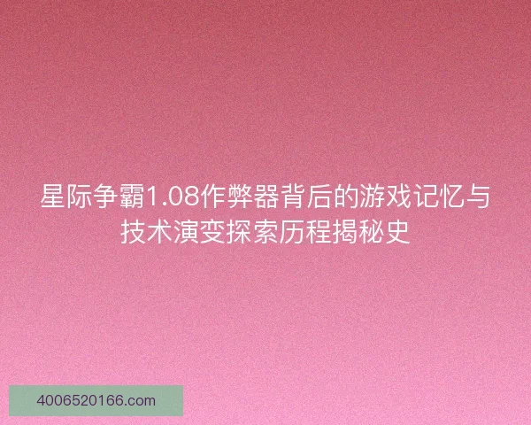 星际争霸1.08作弊器背后的游戏记忆与技术演变探索历程揭秘史