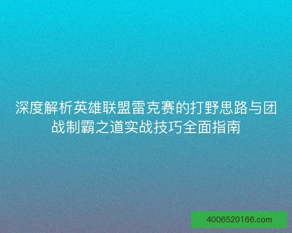 深度解析英雄联盟雷克赛的打野思路与团战制霸之道实战技巧全面指南