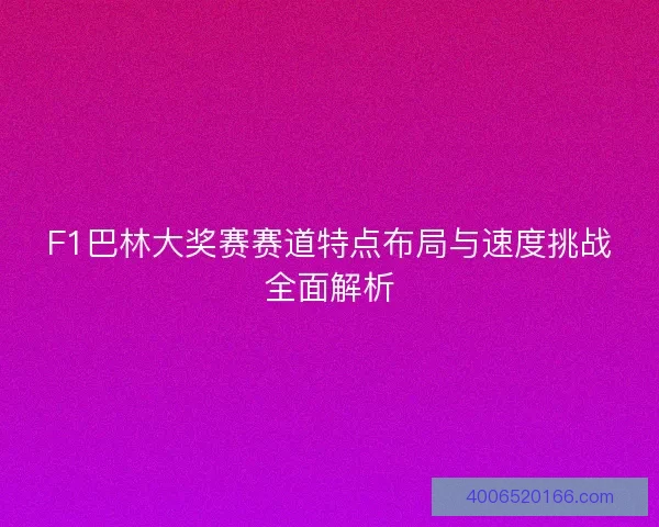 F1巴林大奖赛赛道特点布局与速度挑战全面解析