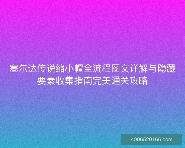 塞尔达传说缩小帽全流程图文详解与隐藏要素收集指南完美通关攻略