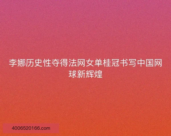 李娜历史性夺得法网女单桂冠书写中国网球新辉煌 李娜历史性夺得法网女单桂冠书写中国网球新辉煌