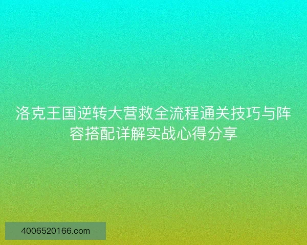 洛克王国逆转大营救全流程通关技巧与阵容搭配详解实战心得分享
