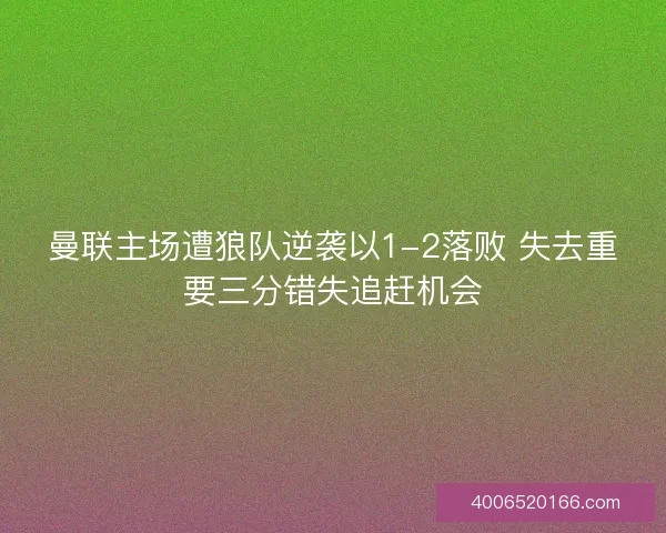 曼联主场遭狼队逆袭以1-2落败 失去重要三分错失追赶机会