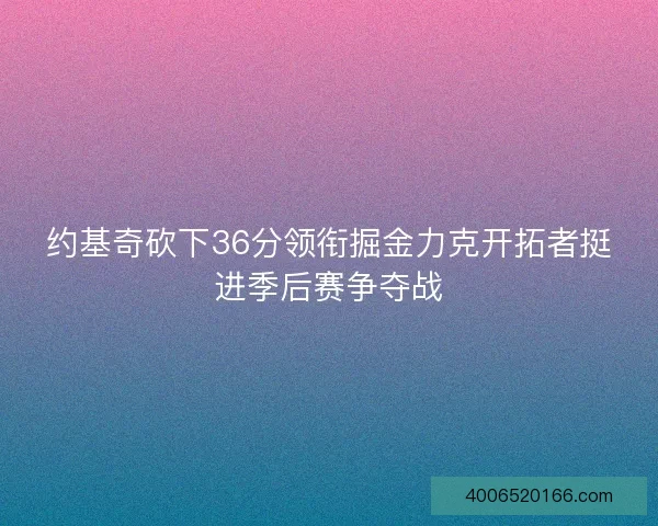约基奇砍下36分领衔掘金力克开拓者挺进季后赛争夺战