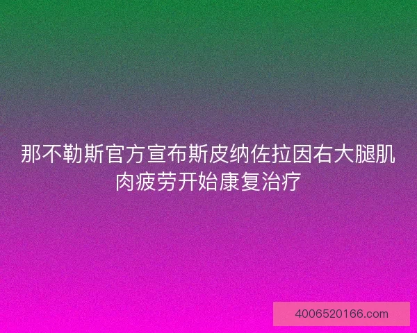 那不勒斯官方宣布斯皮纳佐拉因右大腿肌肉疲劳开始康复治疗