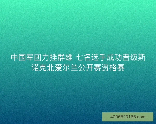 中国军团力挫群雄 七名选手成功晋级斯诺克北爱尔兰公开赛资格赛 中国军团力挫群雄 七名选手成功晋级斯诺克北爱尔兰公开赛资格赛