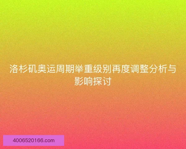 洛杉矶奥运周期举重级别再度调整分析与影响探讨