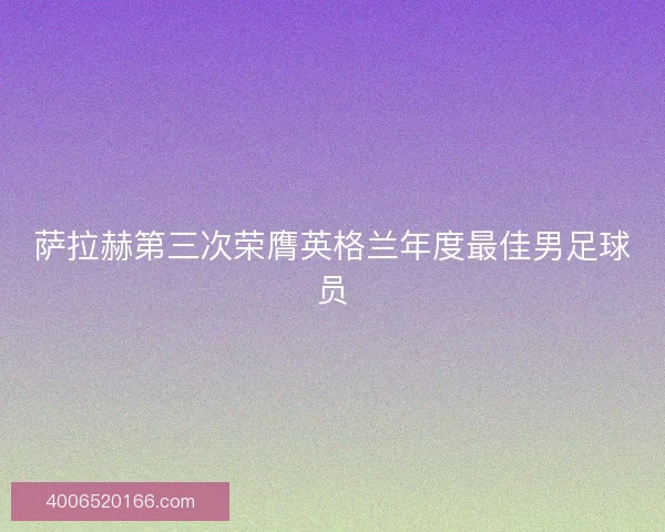 萨拉赫第三次荣膺英格兰年度最佳男足球员