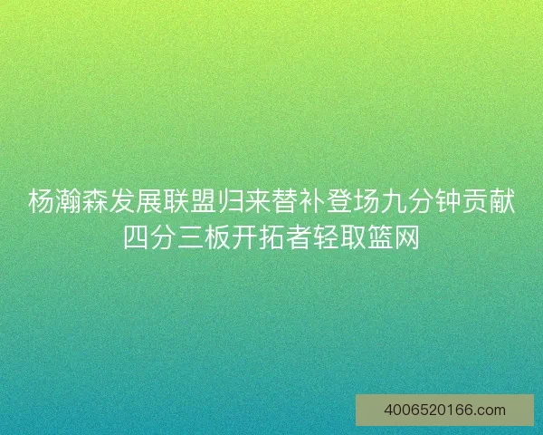 杨瀚森发展联盟归来替补登场九分钟贡献四分三板开拓者轻取篮网 杨瀚森发展联盟归来替补登场九分钟贡献四分三板开拓者轻取篮网