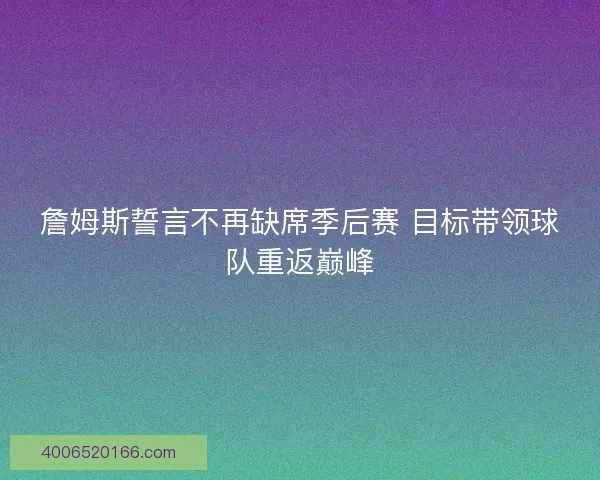 詹姆斯誓言不再缺席季后赛 目标带领球队重返巅峰