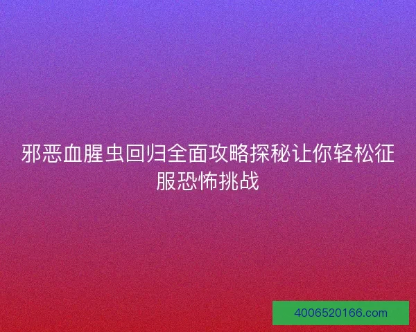 邪恶血腥虫回归全面攻略探秘让你轻松征服恐怖挑战