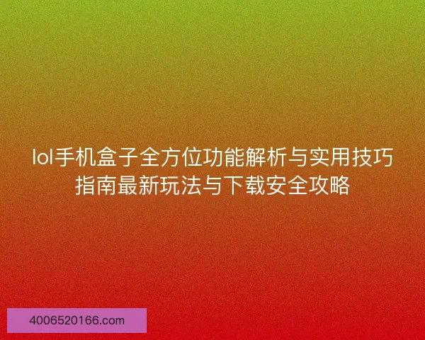 lol手机盒子全方位功能解析与实用技巧指南最新玩法与下载安全攻略