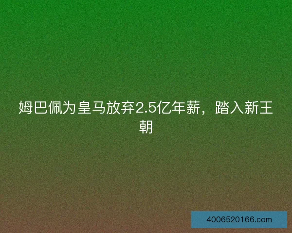 姆巴佩为皇马放弃2.5亿年薪,踏入新王朝 姆巴佩为皇马放弃2.5亿年薪,踏入新王朝