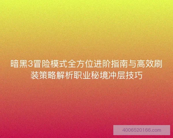 暗黑3冒险模式全方位进阶指南与高效刷装策略解析职业秘境冲层技巧 暗黑3冒险模式全方位进阶指南与高效刷装策略解析职业秘境冲层技巧