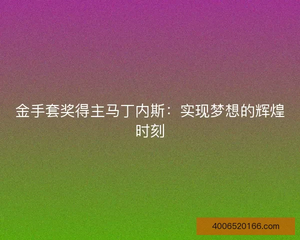 金手套奖得主马丁内斯:实现梦想的辉煌时刻 金手套奖得主马丁内斯:实现梦想的辉煌时刻