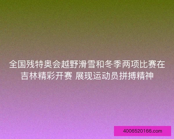 全国残特奥会越野滑雪和冬季两项比赛在吉林精彩开赛 展现运动员拼搏精神