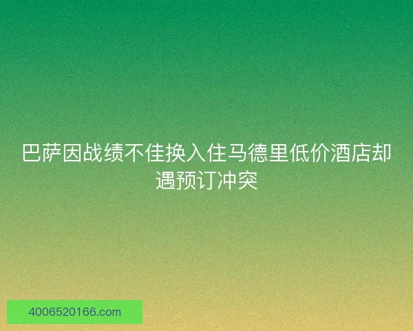 巴萨因战绩不佳换入住马德里低价酒店却遇预订冲突