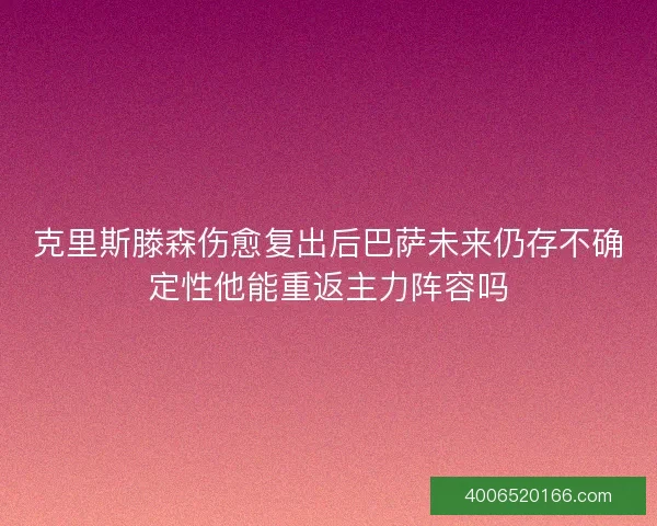 克里斯滕森伤愈复出后巴萨未来仍存不确定性他能重返主力阵容吗 克里斯滕森伤愈复出后巴萨未来仍存不确定性他能重返主力阵容吗
