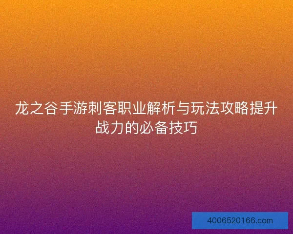 龙之谷手游刺客职业解析与玩法攻略提升战力的必备技巧 龙之谷手游刺客职业解析与玩法攻略提升战力的必备技巧